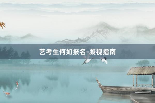 艺考生何如报名-凝视指南