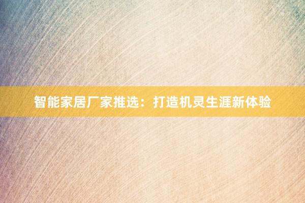 智能家居厂家推选：打造机灵生涯新体验