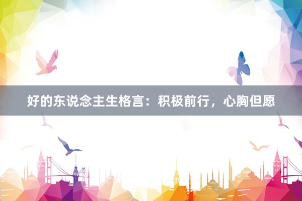 好的东说念主生格言：积极前行，心胸但愿