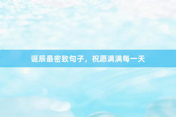 诞辰最密致句子，祝愿满满每一天