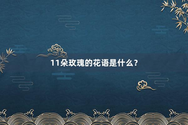 11朵玫瑰的花语是什么?